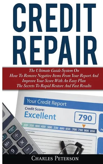 Credit Repair: The Ultimate Guide System On How To Remove Negative Items From Your Report And Improve Your Score With An Easy Plan; T - Paperback