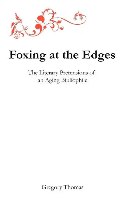 Foxing at the Edges: The Literary Pretensions of an Aging Bibliophile - Paperback