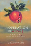 The Operation of Grace: Further Essays on Art, Faith, and Mystery - Hardcover