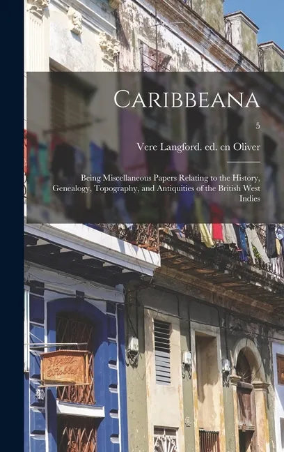 Caribbeana: Being Miscellaneous Papers Relating to the History, Genealogy, Topography, and Antiquities of the British West Indies; - Hardcover