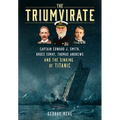 The Triumvirate: Captain Edward J. Smith, Bruce Ismay, Thomas Andrews and the Sinking of Titanic - Hardcover