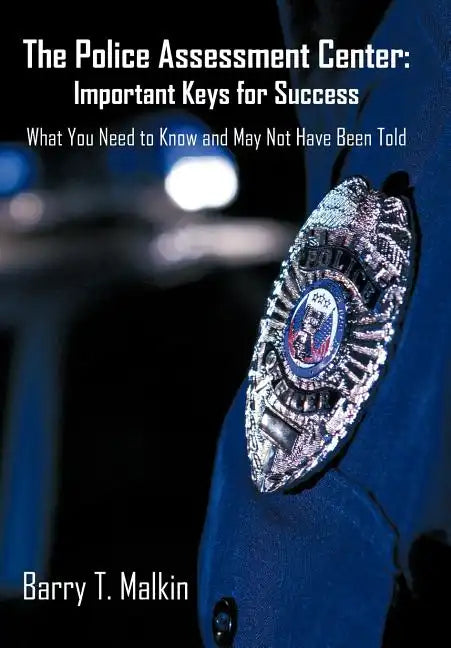 The Police Assessment Center: Important Keys for Success: What You Need to Know and May Not Have Been Told - Hardcover