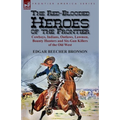 The Red-Blooded Heroes of the Frontier: Cowboys, Indians, Outlaws, Lawmen, Bounty Hunters and Six-Gun Killers of the Old West - Paperback