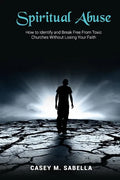 Spiritual Abuse: How To Identify and Break Free From Toxic Churches Without Losing Your Faith - Paperback