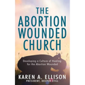 The Abortion Wounded Church: Developing a Culture of Healing for the Abortion Wounded - Paperback