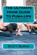 The Ultimate Home Guide To Push-Ups: How Doing Push-ups & Bodyweight Can Help You Build A Bigger Chest, Shoulders & Triceps - Paperback