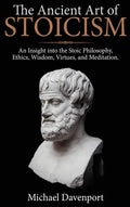 The Ancient Art of Stoicism: An Insight into the Stoic Philosophy, Ethics, Wisdom, Virtues, and Meditation - Hardcover