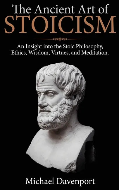 The Ancient Art of Stoicism: An Insight into the Stoic Philosophy, Ethics, Wisdom, Virtues, and Meditation - Hardcover