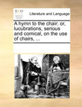 A Hymn to the Chair: Or, Lucubrations, Serious and Comical, on the Use of Chairs, ... - Paperback