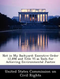 Not in My Backyard: Executive Order 12,898 and Title VI as Tools for Achieving Environmental Justice - Paperback