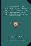 An Essay Upon The Relation Of Cause And Effect, Controverting The Doctrine Of Mr. Hume: Concerning The Nature Of That Relation (1824) - Paperback