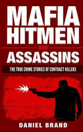 Mafia Hitmen And Assassins: The True Crime Stories of Contract Killers - Paperback
