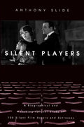 Silent Players: A Biographical and Autobiographical Study of 100 Silent Film Actors and Actresses - Hardcover
