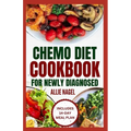 Chemo Diet Cookbook for Newly Diagnosed: Quick and Easy Anti Cancer Recipes to Eat During and After Chemotherapy - Paperback