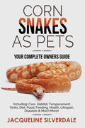 Corn Snakes as Pets - Your Complete Owners Guide: Including: Care, Habitat, Temperament, Tanks, Diet, Food, Feeding, Health, Lifespan, Diseases and Mu - Paperback
