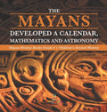 The Mayans Developed a Calendar, Mathematics and Astronomy Mayan History Books Grade 4 Children's Ancient History - Hardcover
