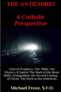 THE ANTICHRIST A Catholic Perspective: Church Prophecy, The Bible, The Mystics, & Saints - Paperback