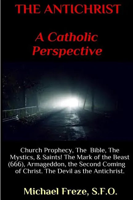 THE ANTICHRIST A Catholic Perspective: Church Prophecy, The Bible, The Mystics, & Saints - Paperback