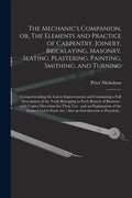The Mechanic's Companion, or, The Elements and Practice of Carpentry, Joinery, Bricklaying, Masonry, Slating, Plastering, Painting, Smithing, and Turn - Paperback
