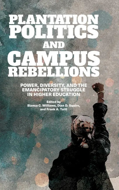 Plantation Politics and Campus Rebellions: Power, Diversity, and the Emancipatory Struggle in Higher Education - Hardcover