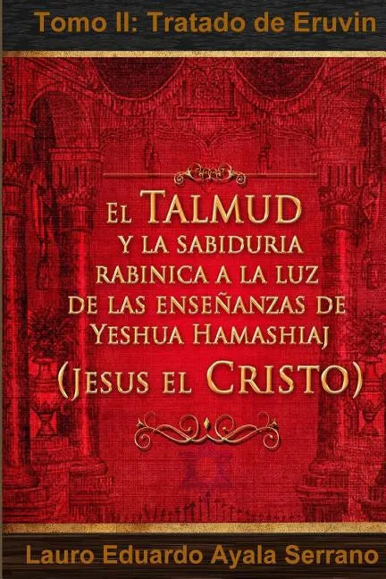 El Talmud y la Sabiduría Rabínica a la luz de las Enseñanzas de Yeshua Hamashiaj, Jesús el Cristo: Tomo II: Tratado de Eruvin - Paperback