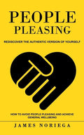 People Pleasing: Rediscover the Authentic Version of Yourself (How to Avoid People Pleasing and Achieve General Wellbeing) - Paperback