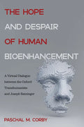 The Hope and Despair of Human Bioenhancement: A Virtual Dialogue Between the Oxford Transhumanists and Joseph Ratzinger - Paperback