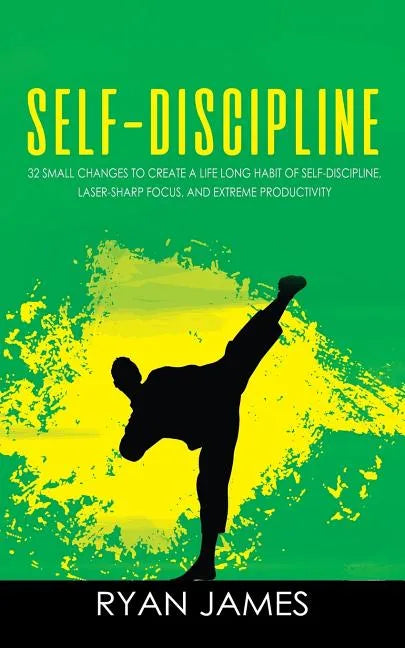 Self-Discipline: 32 Small Changes to Create a Life Long Habit of Self-Discipline, Laser-Sharp Focus, and Extreme Productivity - Paperback
