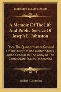 A Memoir of the Life and Public Service of Joseph E. Johnston: Once the Quartermaster General of the Army of the United States, and a General in the A - Paperback