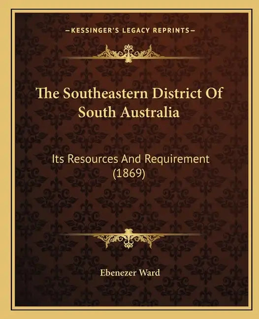 The Southeastern District Of South Australia: Its Resources And Requirement (1869) - Paperback