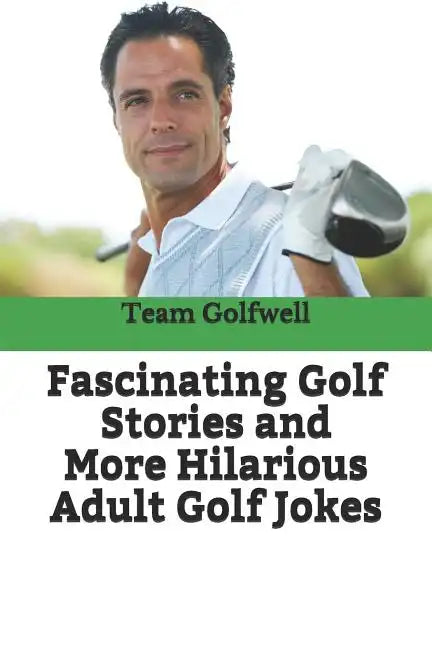 Fascinating Golf Stories and More Hilarious Adult Golf Jokes: Another Golfwell Treasury of the Absolute Best in Golf Stories, and Golf Jokes - Paperback