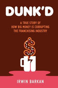 Dunk'd: A True Story of how Big Money is Corrupting the Franchising Industry - Paperback