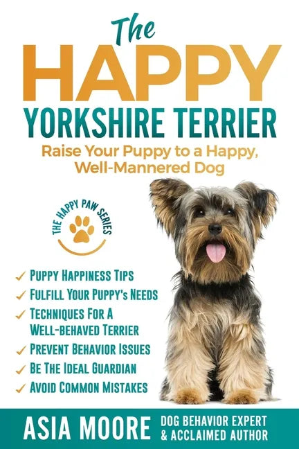 The Happy Yorkshire Terrier: Raise Your Puppy to a Happy, Well-Mannered Dog - Paperback