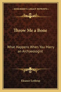 Throw Me a Bone: What Happens When You Marry an Archaeologist - Paperback