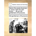 Nature the Great Physician; Or, Every Man His Own Doctor: ... by an Old Gentleman of Fourscore. - Paperback