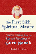 The First Sikh Spiritual Master: Timeless Wisdom from the Life and Teachings of Guru Nanak - Hardcover
