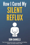 How I Cured My Silent Reflux: The Counterintuitive Path to Healing Acid Reflux, GERD, and Silent Reflux (LPR) - Paperback