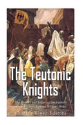 The Teutonic Knights: The History and Legacy of the Catholic Church's Most Famous Military Order - Paperback