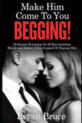 Mаkе Hіm Cоmе Tо Yоu BEGGING!: 39 Secrets To Letting Go Of Your Limiting Beliefs and Attrасt A G - Paperback