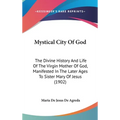 Mystical City Of God: The Divine History And Life Of The Virgin Mother Of God, Manifested In The Later Ages To Sister Mary Of Jesus (1902) - Hardcover