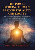 The Power of Being Human Beyond Equality and Equity: An Academic Study into Our Warped and Twisted Life Today - Hardcover