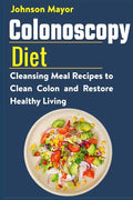 Colonoscopy Diet: Cleansing Meal Recipe to Clean Colon and Restore Healthy Living - Paperback