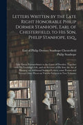 Letters Written by the Late Right Honorable Philip Dormer Stanhope, Earl of Chesterfield, to His Son, Philip Stanhope, Esq.,: Late Envoy Extraordinary - Paperback