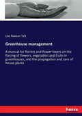 Greenhouse management: A manual for florists and flower lovers on the forcing of flowers, vegetables and fruits in greenhouses, and the propagation an - Paperback