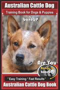 Australian Cattle Dog Training Book for Dogs and Puppies by Bone Up Dog Training: Are You Ready to Bone Up? Easy Training * Fast Results Australian Ca - Paperback