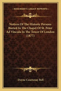 Notices Of The Historic Persons Buried In The Chapel Of St. Peter Ad Vincula In The Tower Of London (1877) - Paperback