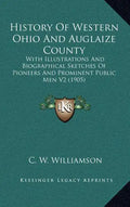 History Of Western Ohio And Auglaize County: With Illustrations And Biographical Sketches Of Pioneers And Prominent Public Men V2 (1905) - Hardcover