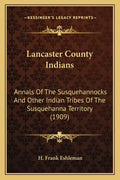 Lancaster County Indians: Annals Of The Susquehannocks And Other Indian Tribes Of The Susquehanna Territory (1909) - Paperback