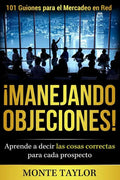 ¡manejando Objeciones!-101 Guiones Para El Mercadeo En Red: Aprende a Decir Las Cosas Correctas Para Cada Prospecto - Paperback