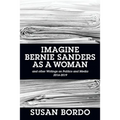 Imagine Bernie Sanders as a Woman: And Other Writings on Politics and Media 2016-2019 - Paperback